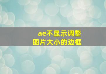 ae不显示调整图片大小的边框