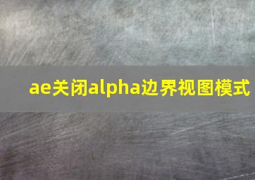 ae关闭alpha边界视图模式