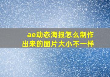 ae动态海报怎么制作出来的图片大小不一样