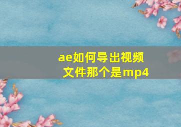 ae如何导出视频文件那个是mp4