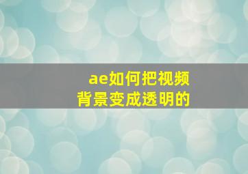 ae如何把视频背景变成透明的