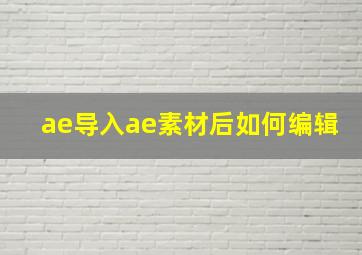 ae导入ae素材后如何编辑