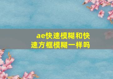 ae快速模糊和快速方框模糊一样吗