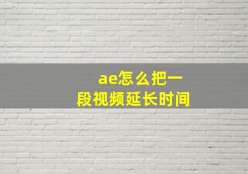 ae怎么把一段视频延长时间