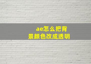 ae怎么把背景颜色改成透明