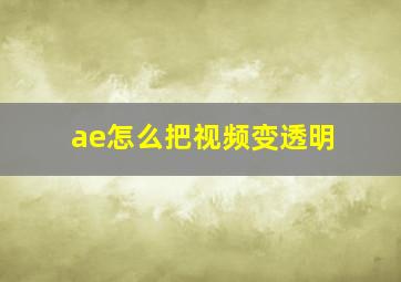 ae怎么把视频变透明