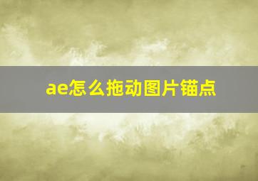 ae怎么拖动图片锚点