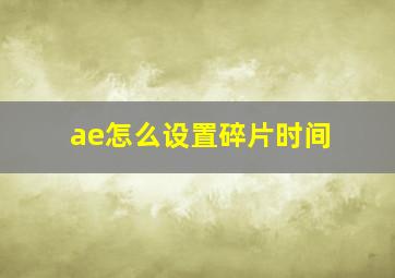 ae怎么设置碎片时间