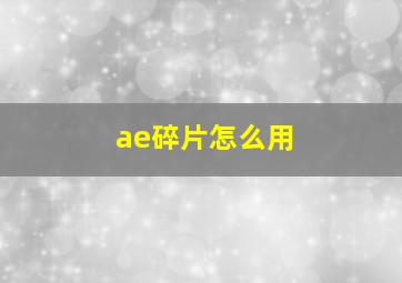 ae碎片怎么用