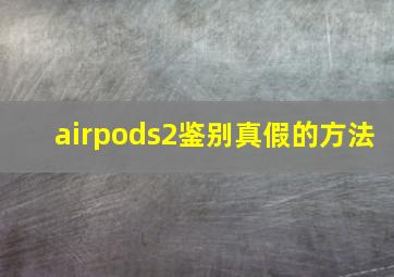 airpods2鉴别真假的方法