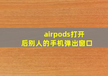 airpods打开后别人的手机弹出窗口