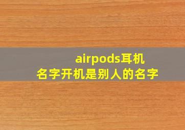 airpods耳机名字开机是别人的名字