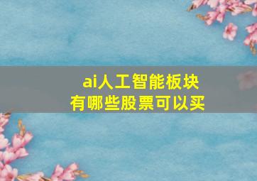 ai人工智能板块有哪些股票可以买