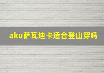 aku萨瓦迪卡适合登山穿吗