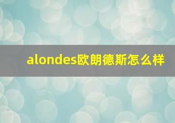 alondes欧朗德斯怎么样