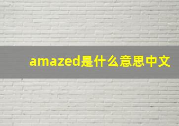 amazed是什么意思中文