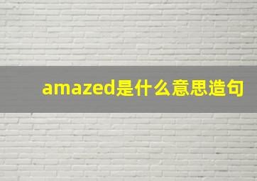 amazed是什么意思造句