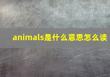 animals是什么意思怎么读