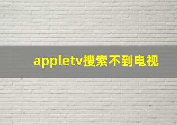 appletv搜索不到电视