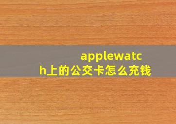 applewatch上的公交卡怎么充钱