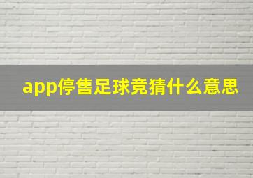 app停售足球竞猜什么意思