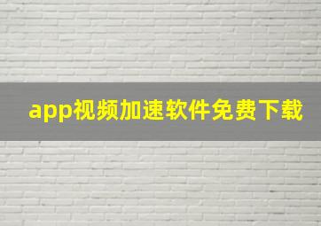 app视频加速软件免费下载