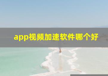 app视频加速软件哪个好