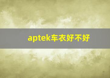 aptek车衣好不好