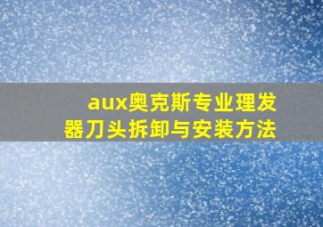 aux奥克斯专业理发器刀头拆卸与安装方法