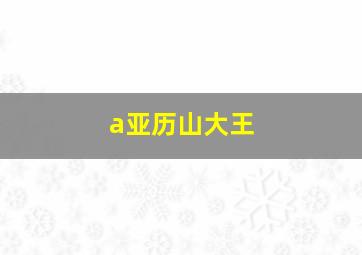 a亚历山大王