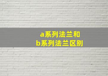 a系列法兰和b系列法兰区别