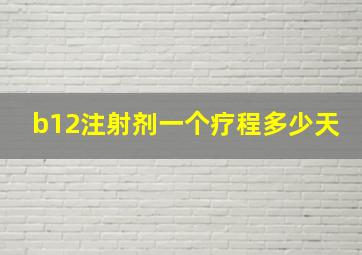 b12注射剂一个疗程多少天