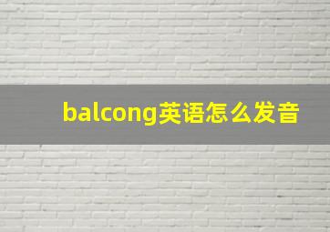 balcong英语怎么发音