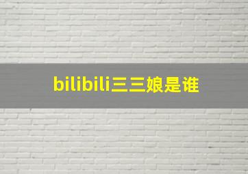 bilibili三三娘是谁