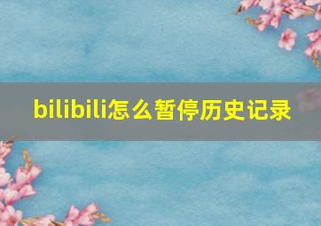 bilibili怎么暂停历史记录