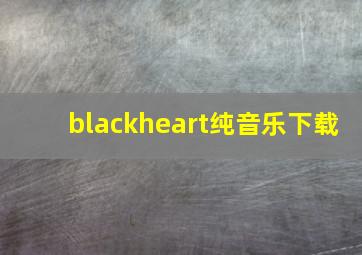 blackheart纯音乐下载