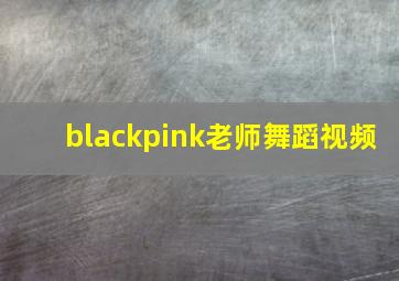 blackpink老师舞蹈视频