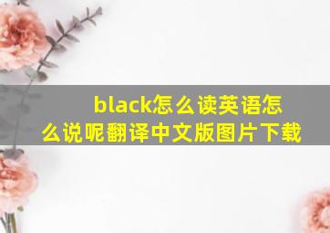 black怎么读英语怎么说呢翻译中文版图片下载