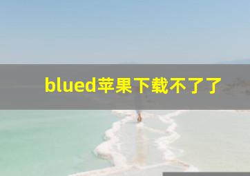 blued苹果下载不了了