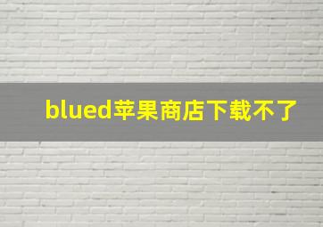 blued苹果商店下载不了