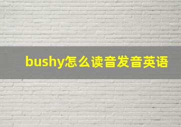 bushy怎么读音发音英语