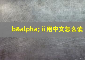 bαⅱ用中文怎么读