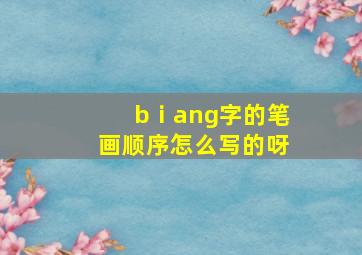 bⅰang字的笔画顺序怎么写的呀