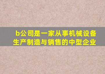 b公司是一家从事机械设备生产制造与销售的中型企业