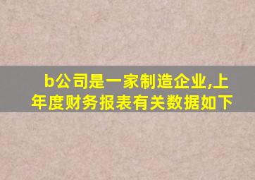 b公司是一家制造企业,上年度财务报表有关数据如下