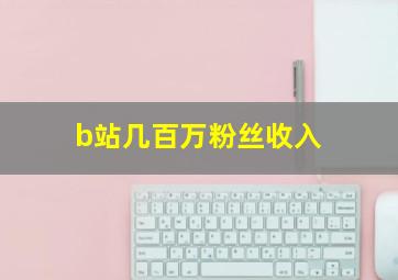 b站几百万粉丝收入