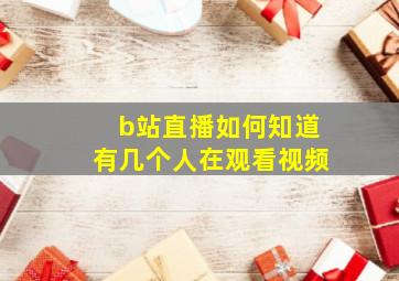 b站直播如何知道有几个人在观看视频