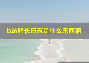 b站船长日志是什么东西啊