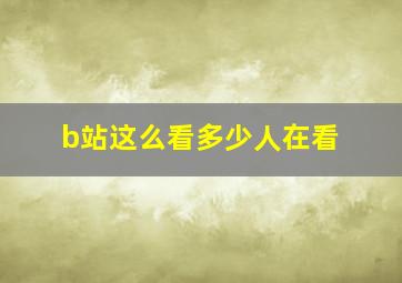 b站这么看多少人在看