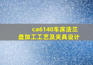 ca6140车床法兰盘加工工艺及夹具设计